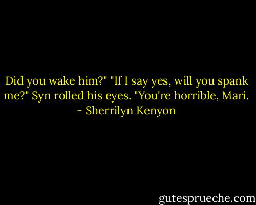 Did you wake him?"<br />"If I say yes, will you spank me?"<br />Syn rolled his eyes. "You're horrible, Mari. - Sherrilyn Kenyon