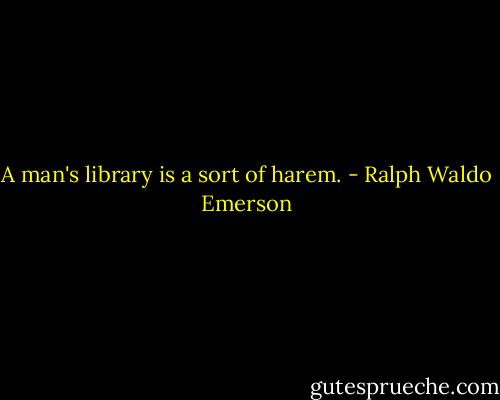 A man's library is a sort of harem. - Ralph Waldo Emerson