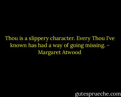 Thou is a slippery character. Every Thou I've known has had a way of going missing. - Margaret Atwood