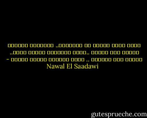 الحب يسبق اللغة فى التاريخ.. الإدراك الجسدى يرتفع فوق العقل ..تفسد الكتابة لحظات الحب.. القلم مثل المشرط .. يقتل اللحظة ويمزق الجسد - Nawal El Saadawi