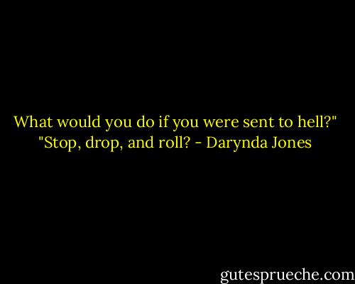 What would you do if you were sent to hell?"<br />"Stop, drop, and roll? - Darynda Jones