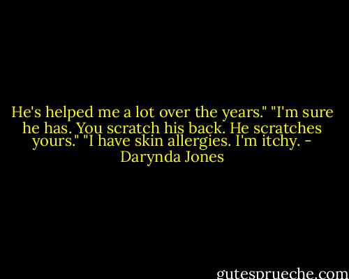 He's helped me a lot over the years."<br />"I'm sure he has. You scratch his back. He scratches yours."<br />"I have skin allergies. I'm itchy. - Darynda Jones