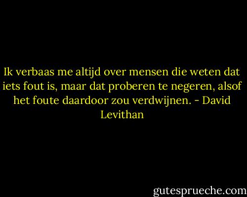 Ik verbaas me altijd over mensen die weten dat iets fout is, maar dat proberen te negeren, alsof het foute daardoor zou verdwijnen. - David Levithan