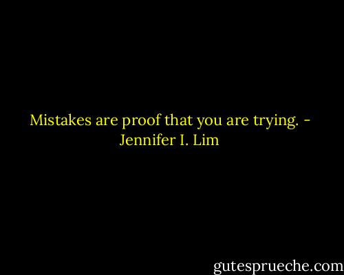 Mistakes are proof that you are trying. - Jennifer I. Lim