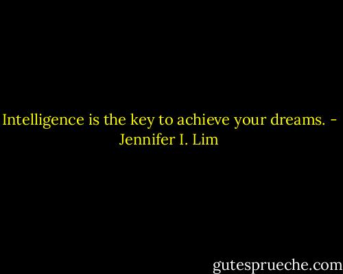 Intelligence is the key to achieve your dreams. - Jennifer I. Lim