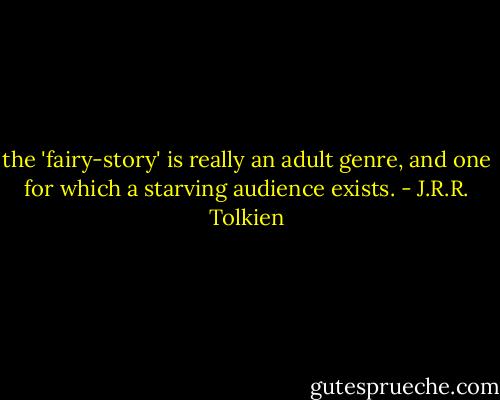 the 'fairy-story' is really an adult genre, and one for which a starving audience exists. - J.R.R. Tolkien