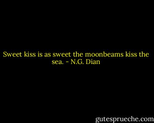 Sweet kiss is as sweet the moonbeams kiss the sea. - N.G. Dian