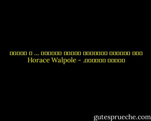 هذا العالم كوميديا للذين يفكرون ... و مأساة للذين يشعرون. - Horace Walpole