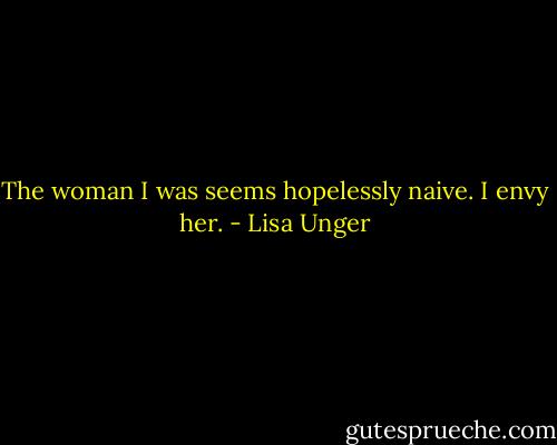 The woman I was seems hopelessly naive. I envy her. - Lisa Unger