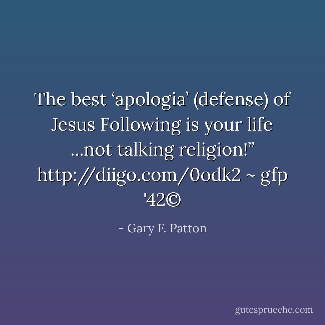 The best ‘apologia’ (defense) of Jesus Following is your life ...not talking religion!” <a target="_blank" rel="noopener nofollow" href="http://diigo.com/0odk2">http://diigo.com/0odk2</a> ~ gfp '42© - Gary F. Patton