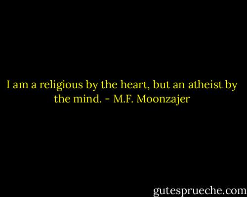 I am a religious by the heart, but an atheist by the mind. - M.F. Moonzajer