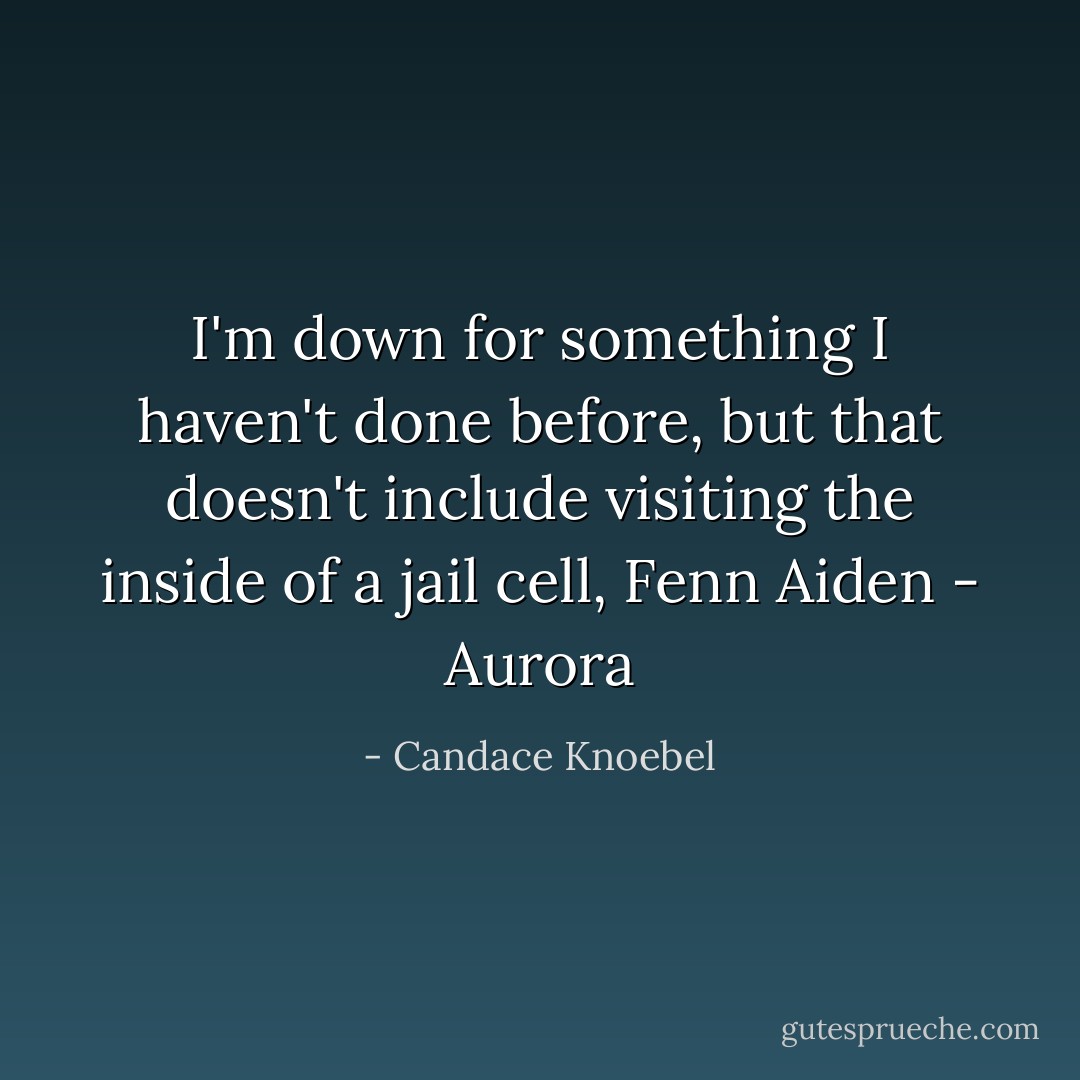 I'm down for something I haven't done before, but that doesn't include visiting the inside of a jail cell, Fenn Aiden - Aurora - Candace Knoebel