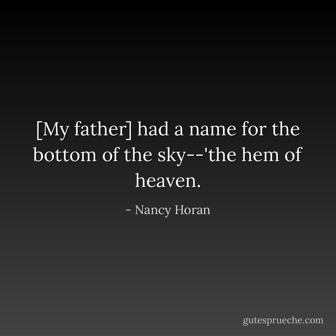 [My father] had a name for the bottom of the sky--'the hem of heaven. - Nancy Horan