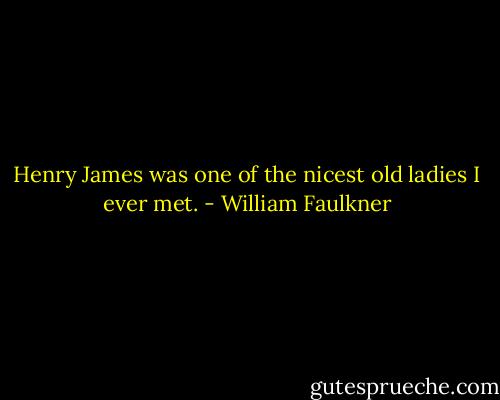 Henry James was one of the nicest old ladies I ever met. - William Faulkner