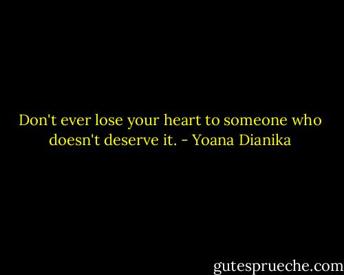 Don't ever lose your heart to someone who doesn't deserve it. - Yoana Dianika