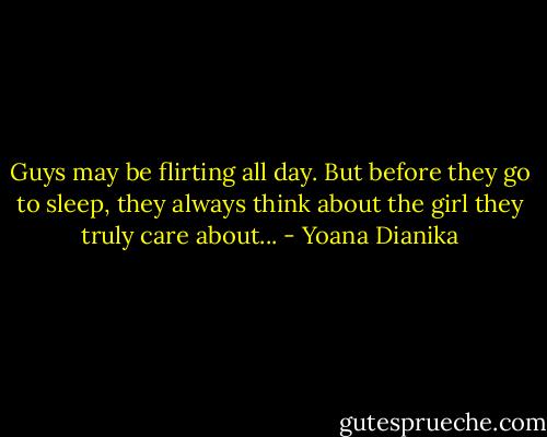 Guys may be flirting all day. But before they go to sleep, they always think about the girl they truly care about... - Yoana Dianika