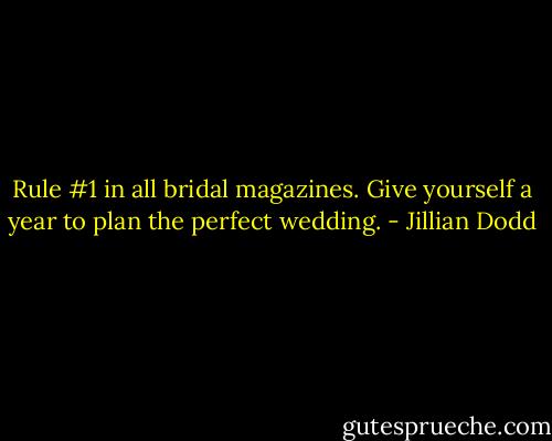 Rule #1 in all bridal magazines. Give yourself a year to plan the<br />perfect wedding. - Jillian Dodd