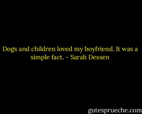Dogs and children loved my boyfriend. It was a simple fact. - Sarah Dessen