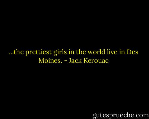 ...the prettiest girls in the world live in Des Moines. - Jack Kerouac