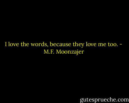 I love the words, because they love me too. - M.F. Moonzajer