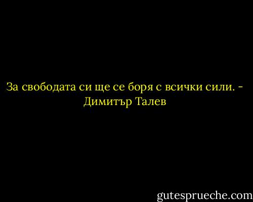 За свободата си ще се боря с всички сили. - Димитър Талев