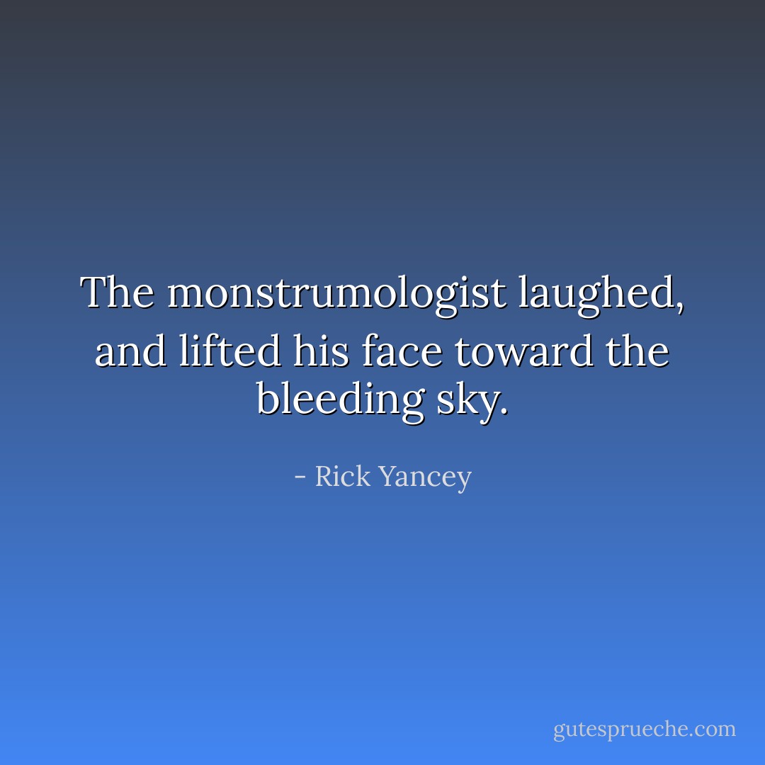 The monstrumologist laughed, and lifted his face toward the bleeding sky. - Rick Yancey