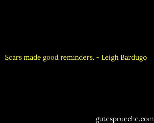 Scars made good reminders. - Leigh Bardugo
