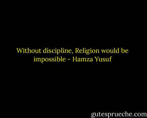 Without discipline, Religion would be impossible - Hamza Yusuf