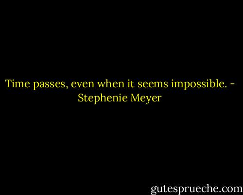 Time passes, even when it seems impossible. - Stephenie Meyer