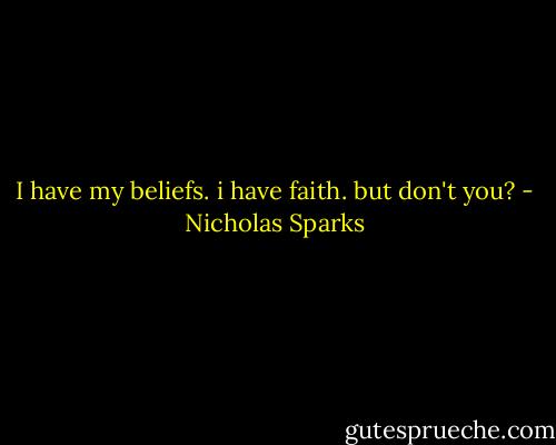 I have my beliefs. i have faith. but don't you? - Nicholas Sparks