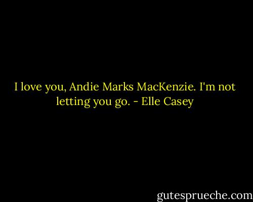 I love you, Andie Marks MacKenzie. I'm not letting you go. - Elle Casey