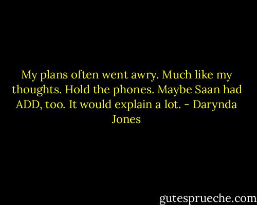 My plans often went awry. Much like my thoughts. Hold the phones. Maybe Saan had ADD, too. It would explain a lot. - Darynda Jones