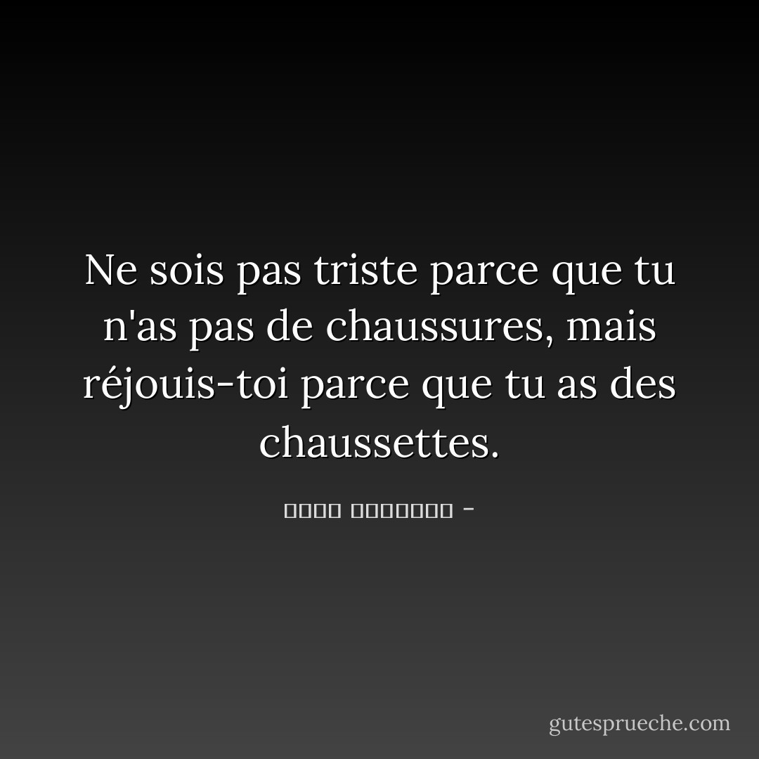 Ne sois pas triste parce que tu n'as pas de chaussures, mais réjouis-toi parce que tu as des chaussettes. - عبدالله المغلوث