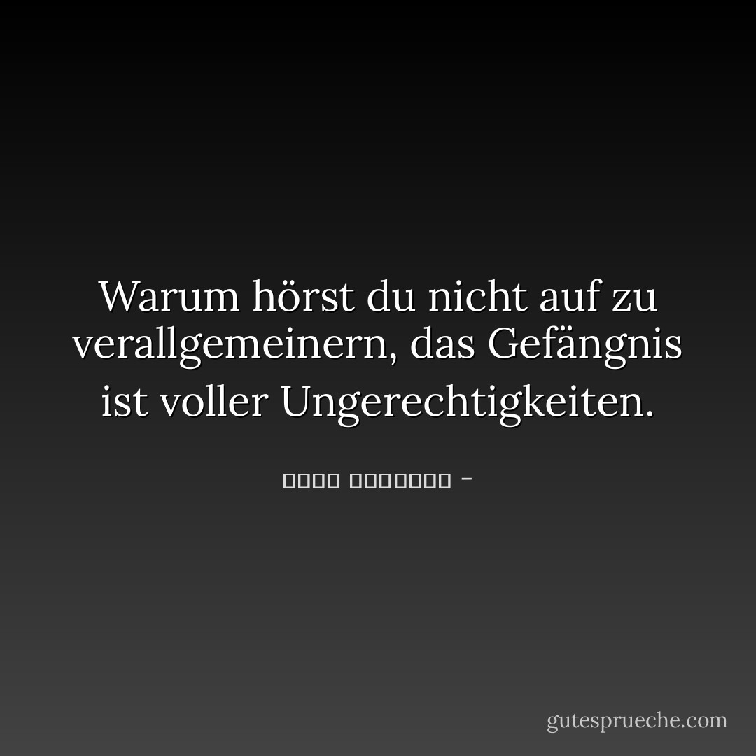 Warum hörst du nicht auf zu verallgemeinern, das Gefängnis ist voller Ungerechtigkeiten. - عبدالله المغلوث<