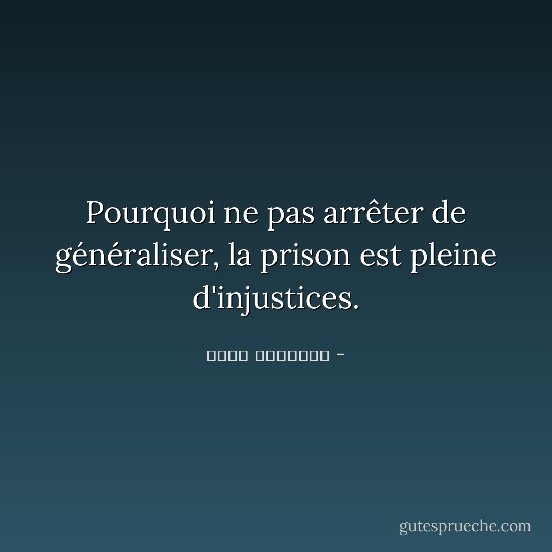 Pourquoi ne pas arrêter de généraliser, la prison est pleine d'injustices. - عبدالله المغلوث