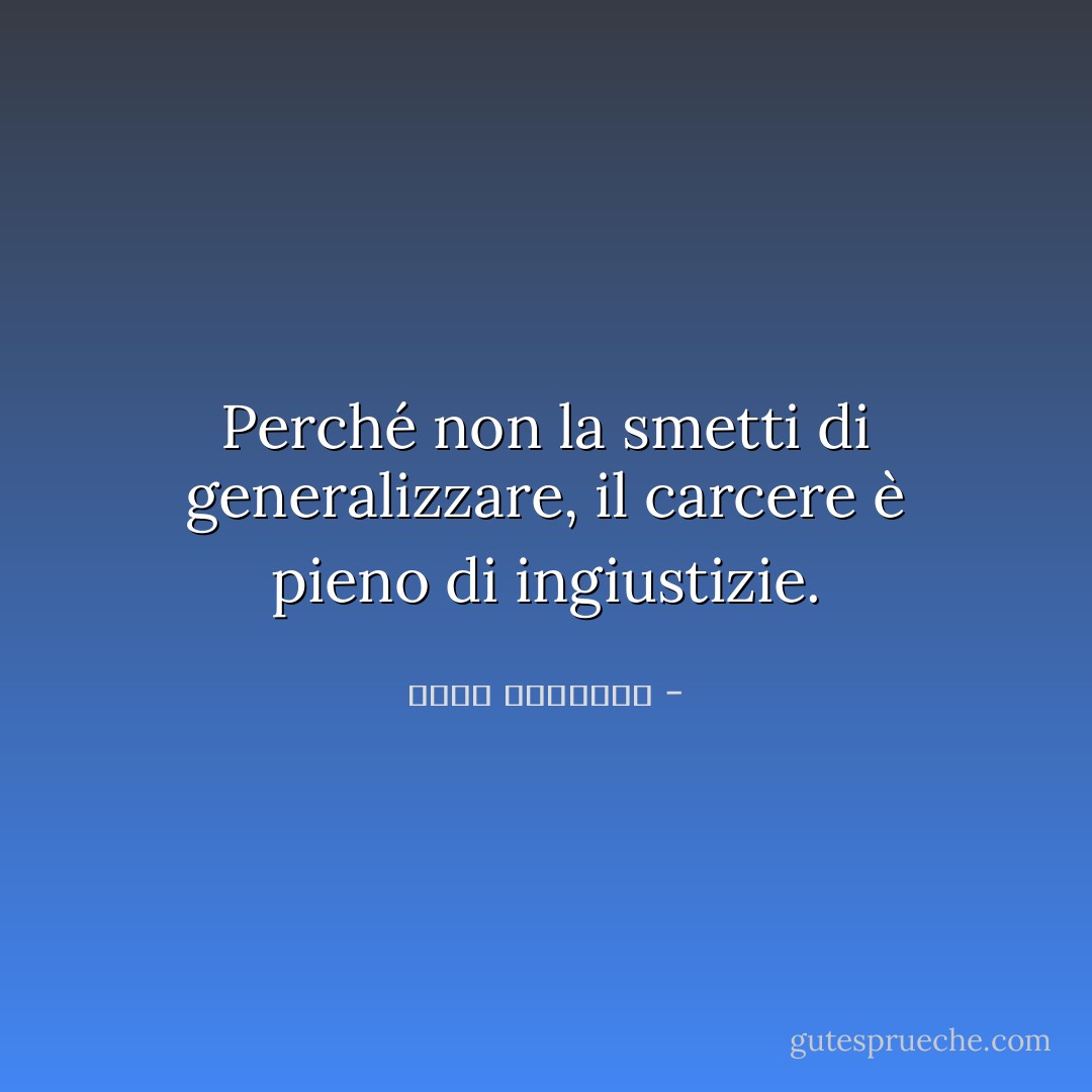 Perché non la smetti di generalizzare, il carcere è pieno di ingiustizie. - عبدالله المغلوث
