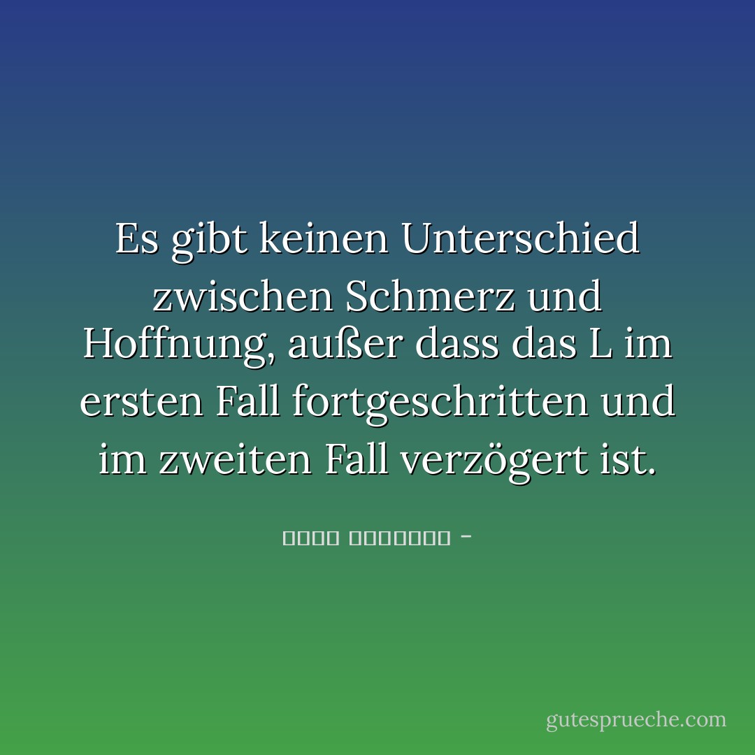 Es gibt keinen Unterschied zwischen Schmerz und Hoffnung, außer dass das L im ersten Fall fortgeschritten und im zweiten Fall verzögert ist. - عبدالله المغلوث<