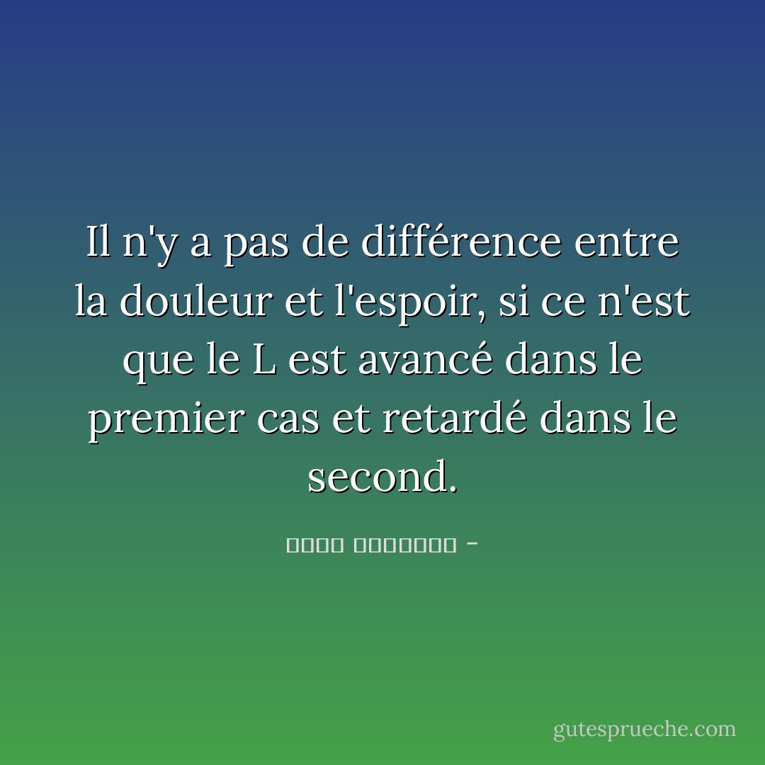 Il n'y a pas de différence entre la douleur et l'espoir, si ce n'est que le L est avancé dans le premier cas et retardé dans le second. - عبدالله المغلوث