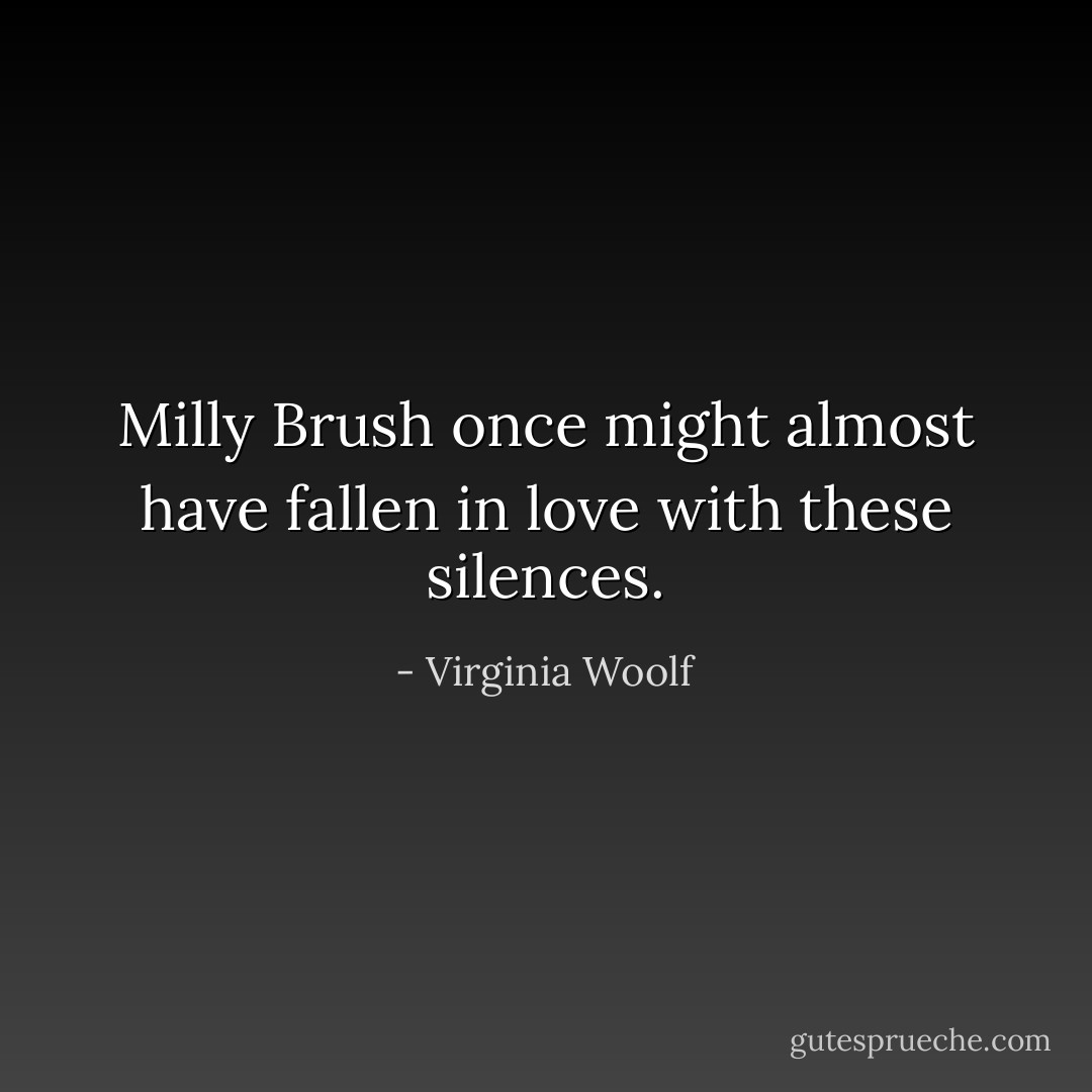 Milly Brush once might almost have fallen in love with these silences. - Virginia Woolf