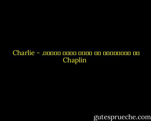 في المبالغة في الجد يكمن السخف. - Charlie Chaplin