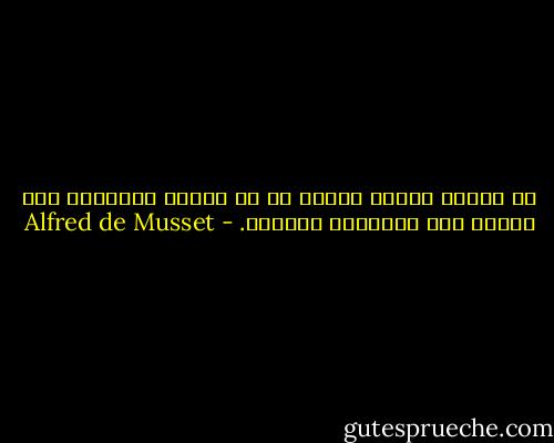 لا يدّون تاريخ حياته من لم يبتلِ الحياة، فما أكتبه ليس تاريخًا لحياتي. - Alfred de Musset