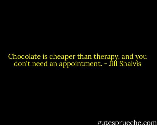 Chocolate is cheaper than therapy, and you don't need an appointment. - Jill Shalvis