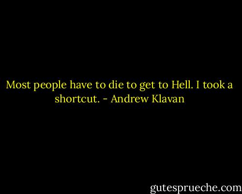Most people have to die to get to Hell. I took a shortcut. - Andrew Klavan