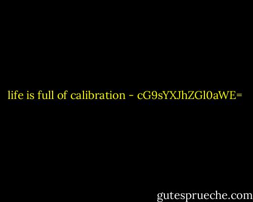 life is full of calibration - cG9sYXJhZGl0aWE=