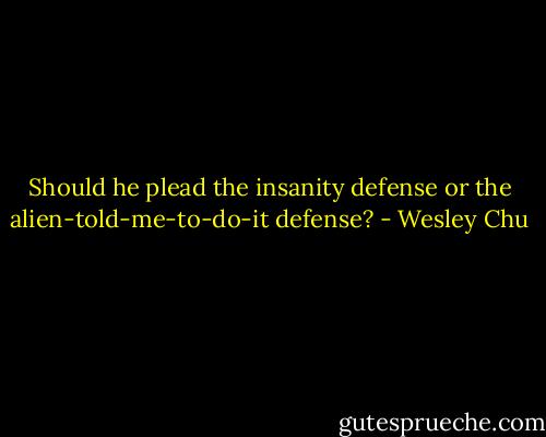 Should he plead the insanity defense or the alien-told-me-to-do-it defense? - Wesley Chu