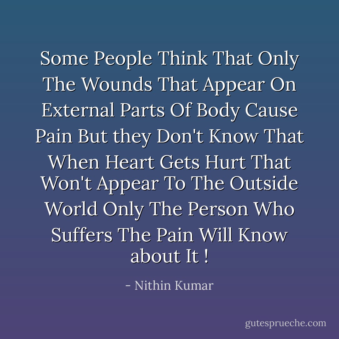 Some People Think That Only The Wounds That Appear On External Parts Of Body Cause Pain<br />But they Don't Know That When Heart Gets Hurt That Won't Appear To The Outside World Only The Person Who Suffers The Pain Will Know about It ! - Nithin Kumar