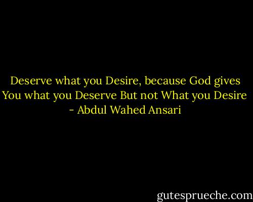 Deserve what you Desire, because God gives You what you Deserve But not What you Desire - Abdul Wahed Ansari