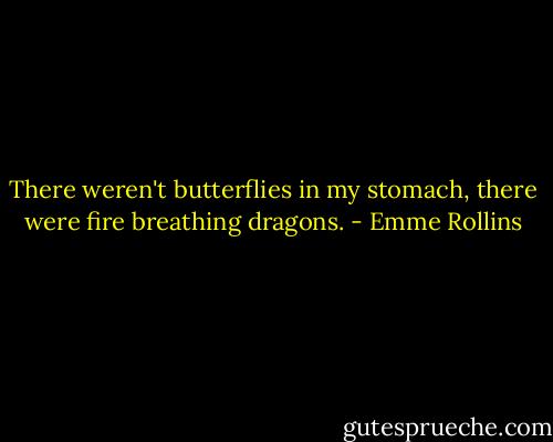 There weren't butterflies in my stomach, there were fire breathing dragons. - Emme Rollins