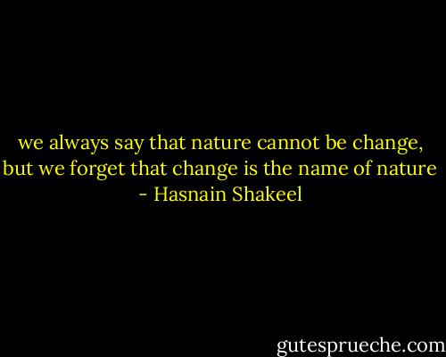 we always say that nature cannot be change, but we forget that change is the name of nature - Hasnain Shakeel