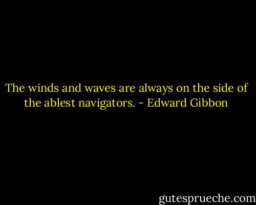 The winds and waves are always on the side of the ablest navigators. - Edward Gibbon